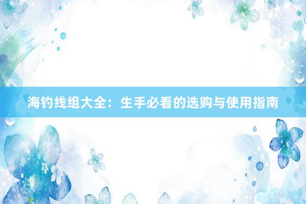 海钓线组大全：生手必看的选购与使用指南