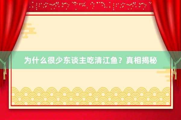 为什么很少东谈主吃清江鱼？真相揭秘