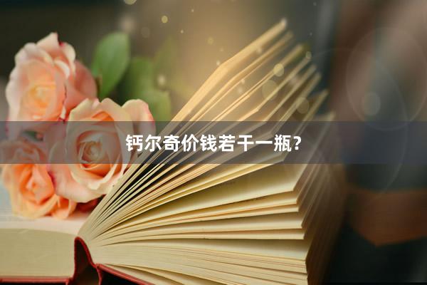 钙尔奇价钱若干一瓶？